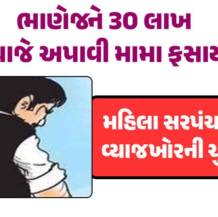 <span class="nnColorfulPostColor" style="color:rgb(0,0,0,1)">ભાણેજને 30 લાખ વ્યાજે અપાવી મામા ફસાયા : મહિલા સરપંચના પતિ વ્યાજખોરની ચુંગાલમાં,ભાણો થયો ગાયબ</span>