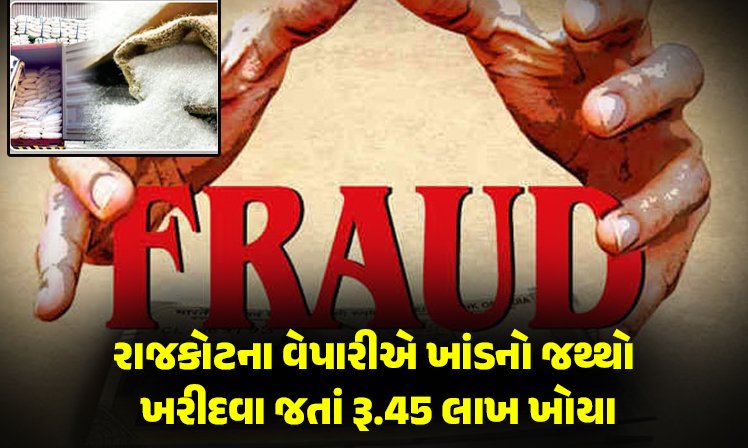 <span class="nnColorfulPostColor" style="color:rgb(0,0,0,1)">રાજકોટના વેપારી સાથે છેતરપિંડી : ચેન્નાઇમાં ખાંડનો જથ્થો ખરીદવા જતાં રૂ.45 લાખ ખોયા, વાંચો શું છે સમગ્ર મામલો</span>